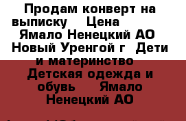 Продам конверт на выписку. › Цена ­ 1 200 - Ямало-Ненецкий АО, Новый Уренгой г. Дети и материнство » Детская одежда и обувь   . Ямало-Ненецкий АО